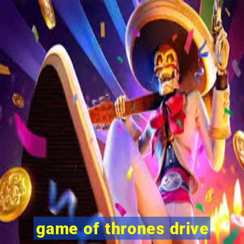 game of thrones drive